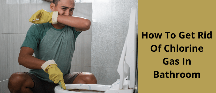 How To Get Rid Of Chlorine Gas In Bathroom? Explained In 4 Easy Ways