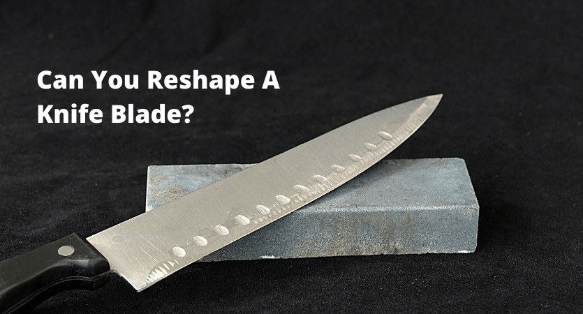Can You Reshape A Knife Blade?