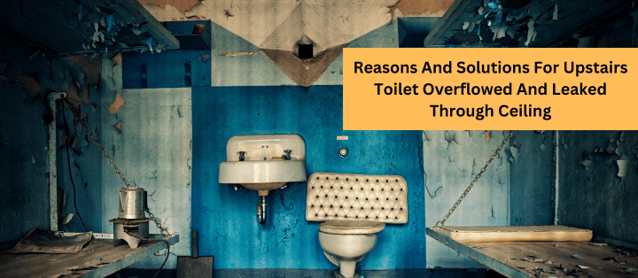 Reasons And Solutions For Upstairs Toilet Overflowed And Leaked Through Ceiling